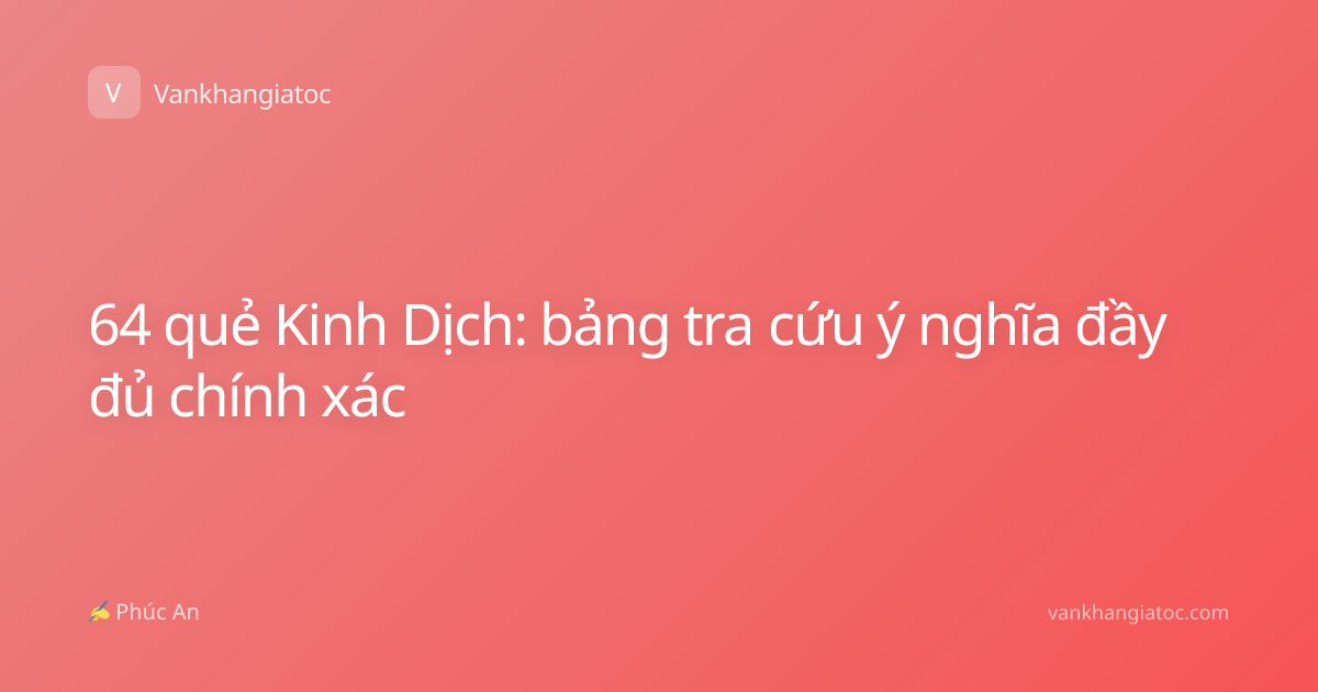 64 quẻ Kinh Dịch: bảng tra cứu ý nghĩa đầy đủ chính xác