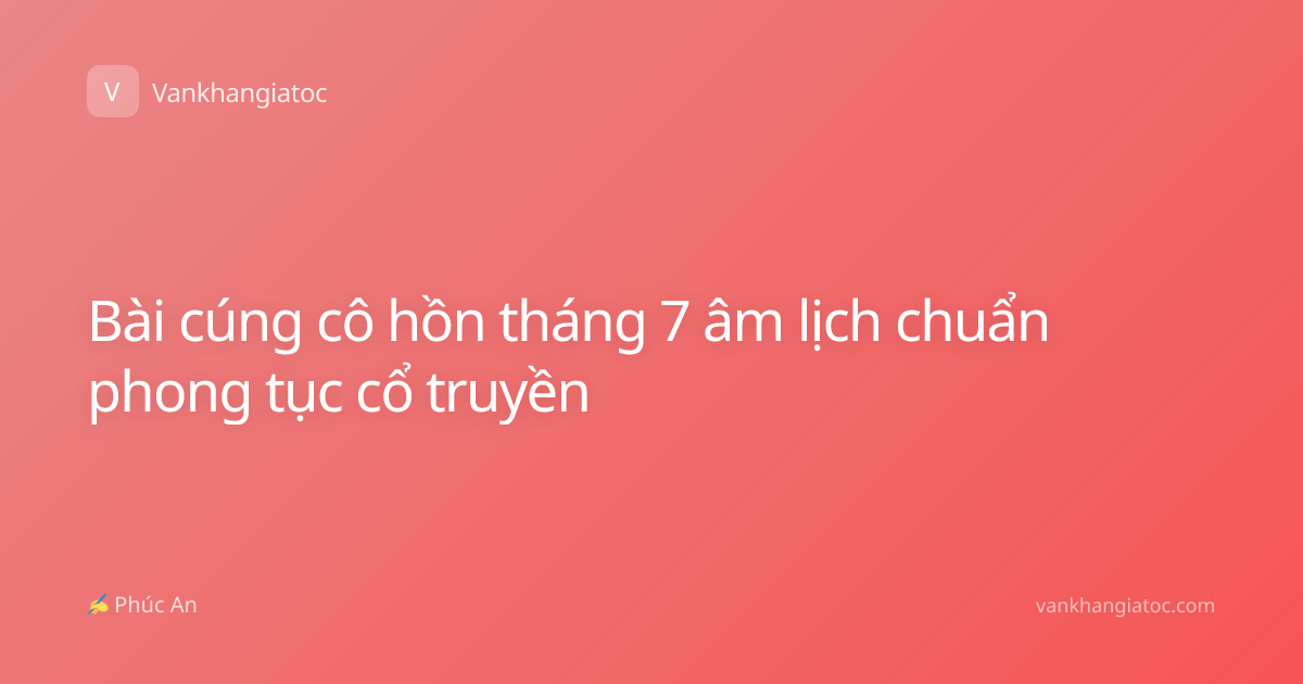 Bài cúng cô hồn tháng 7 âm lịch chuẩn phong tục cổ truyền