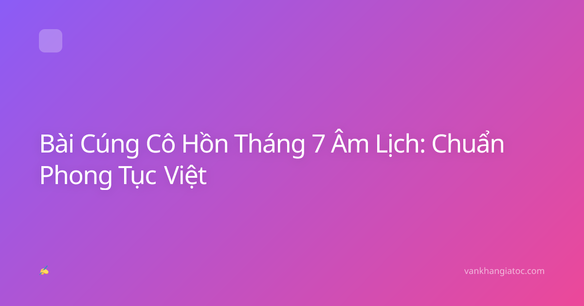 Bài Cúng Cô Hồn Tháng 7 Âm Lịch: Chuẩn Phong Tục Việt