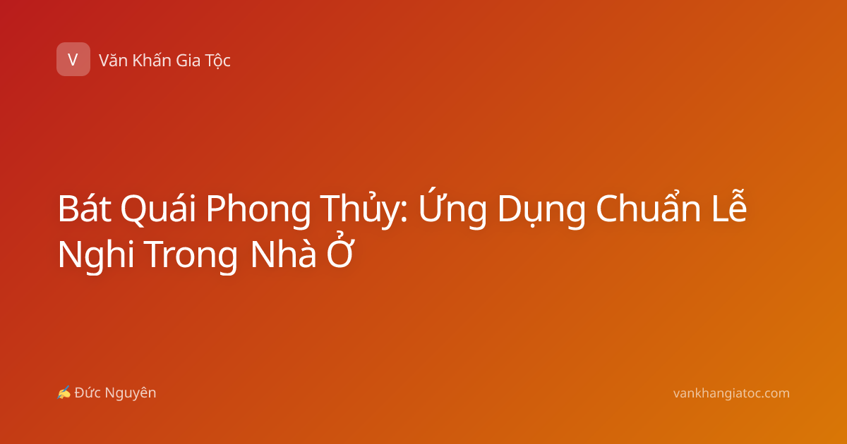 Bát Quái Phong Thủy: Ứng Dụng Chuẩn Lễ Nghi Trong Nhà Ở