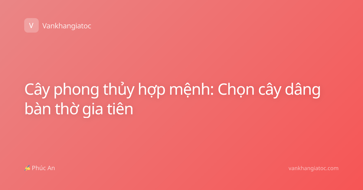 Cây phong thủy hợp mệnh: Chọn cây dâng bàn thờ gia tiên