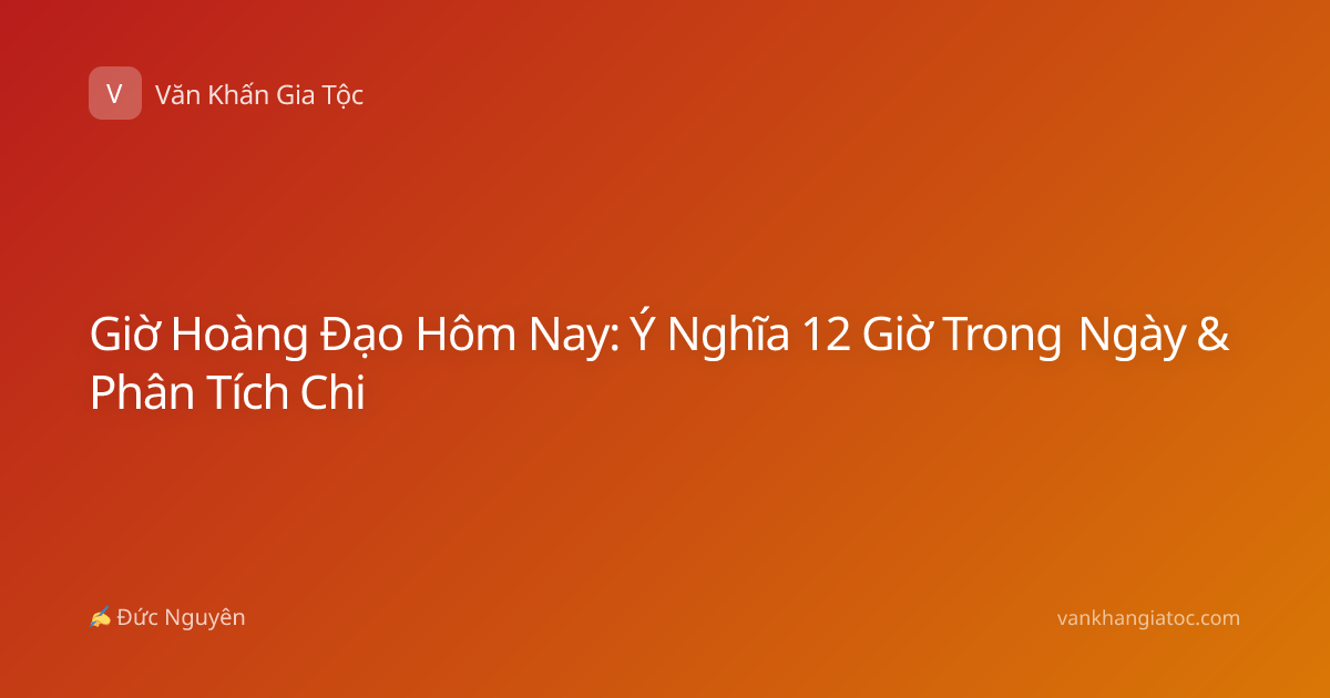 Giờ Hoàng Đạo Hôm Nay: Ý Nghĩa 12 Giờ Trong Ngày & Phân Tích Chi