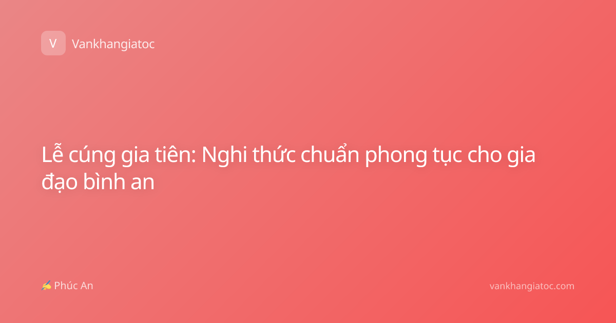 Lễ cúng gia tiên: Nghi thức chuẩn phong tục cho gia đạo bình an