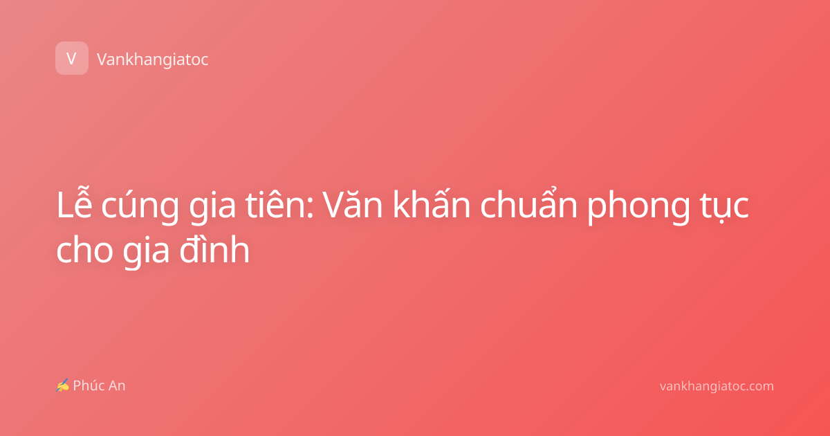 Lễ cúng gia tiên: Văn khấn chuẩn phong tục cho gia đình