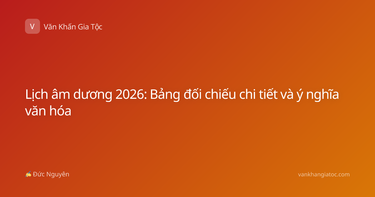 Lịch âm dương 2026: Bảng đối chiếu chi tiết và ý nghĩa văn hóa