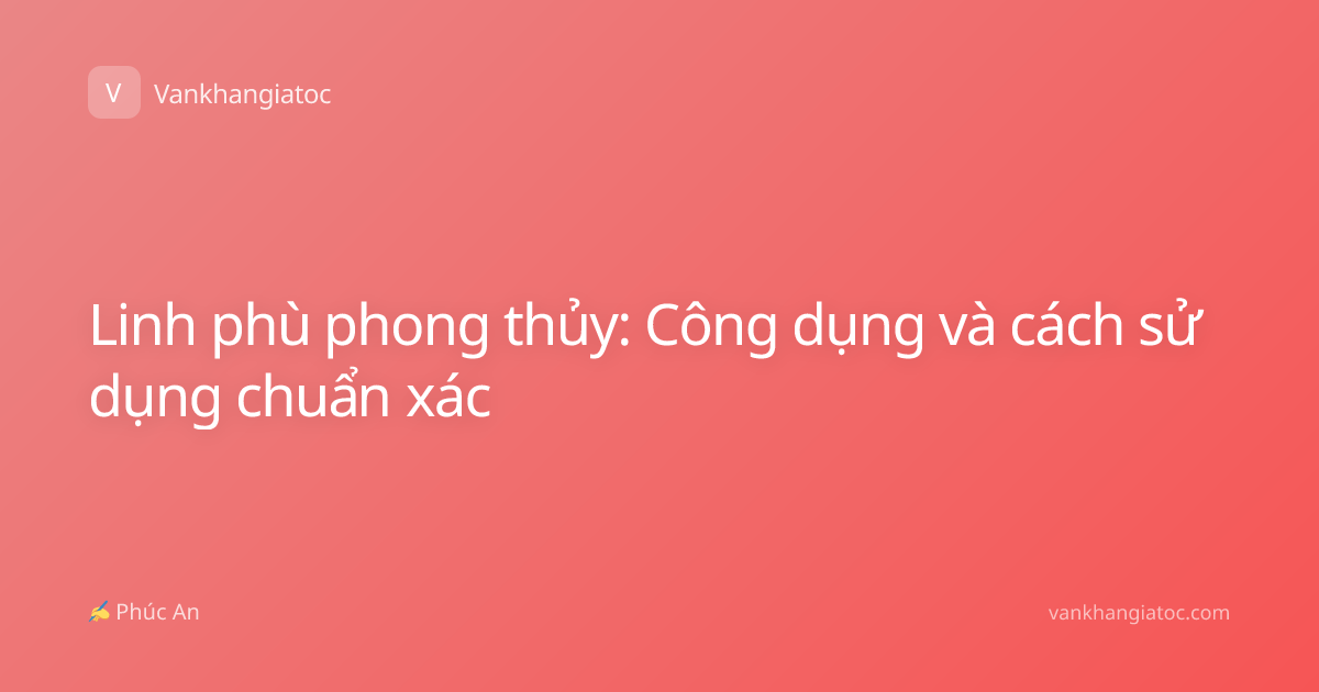Linh phù phong thủy: Công dụng và cách sử dụng chuẩn xác