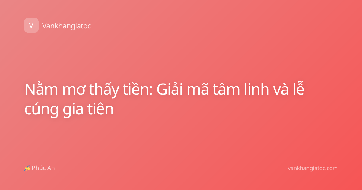 Nằm mơ thấy tiền: Giải mã tâm linh và lễ cúng gia tiên