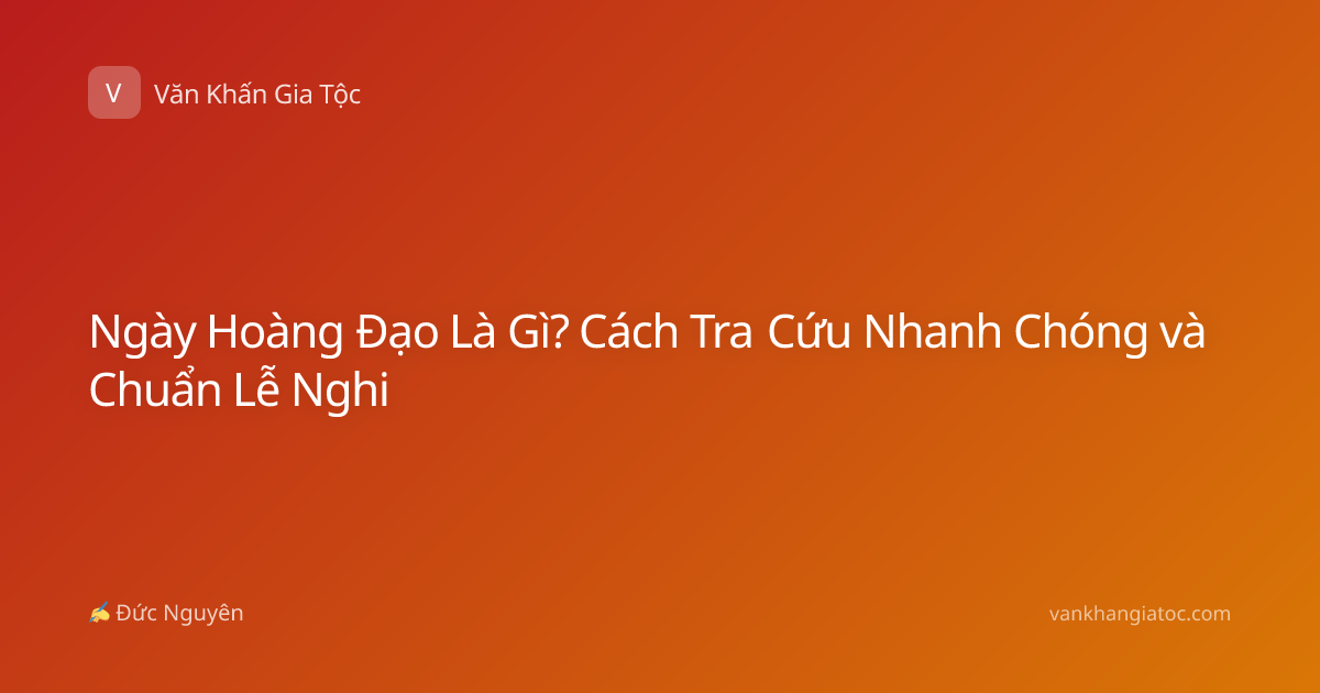 Ngày Hoàng Đạo Là Gì? Cách Tra Cứu Nhanh Chóng và Chuẩn Lễ Nghi