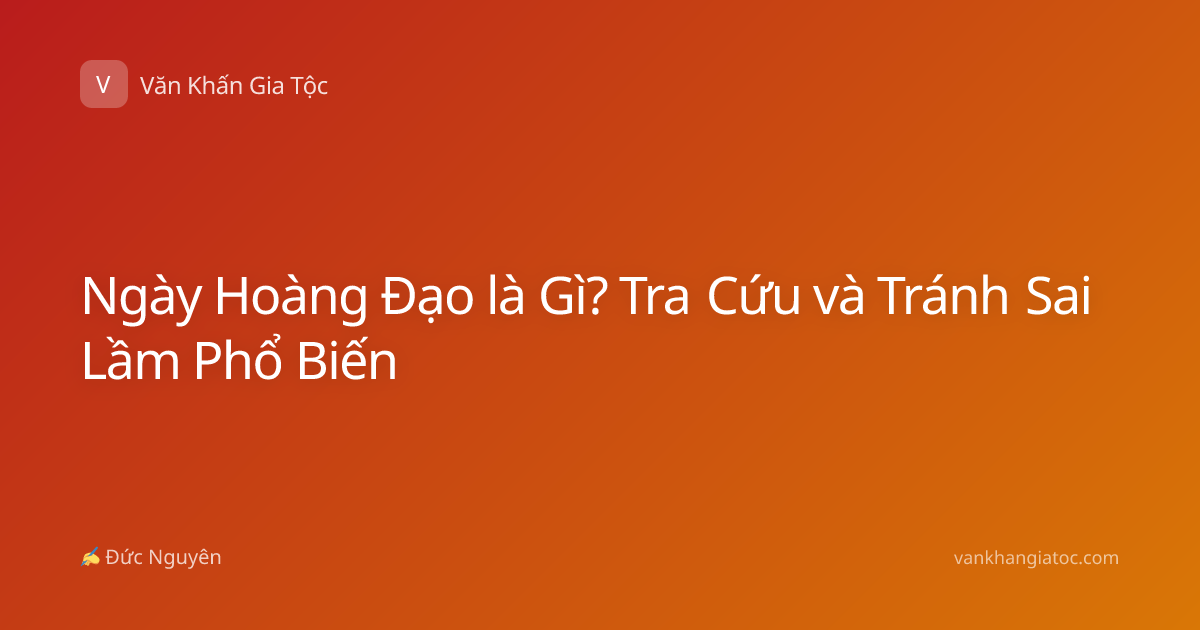 Ngày Hoàng Đạo là Gì? Tra Cứu và Tránh Sai Lầm Phổ Biến