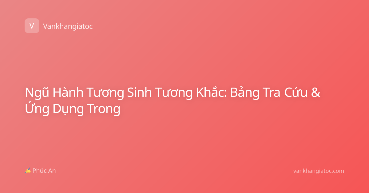 Ngũ Hành Tương Sinh Tương Khắc: Bảng Tra Cứu & Ứng Dụng Trong