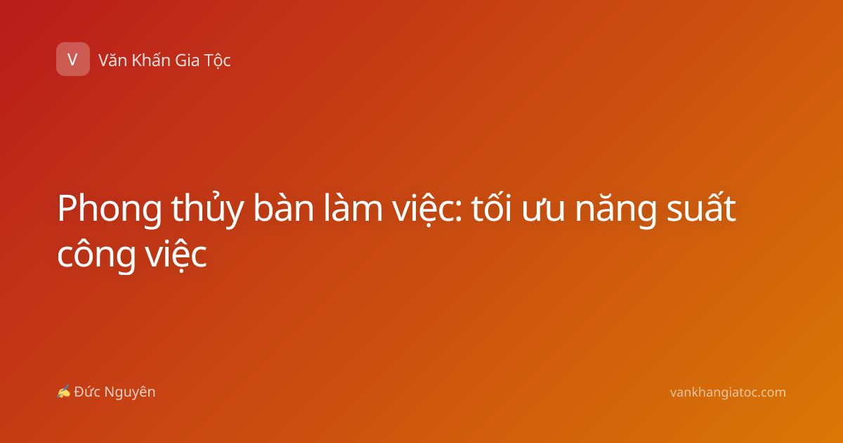 Phong thủy bàn làm việc: tối ưu năng suất công việc