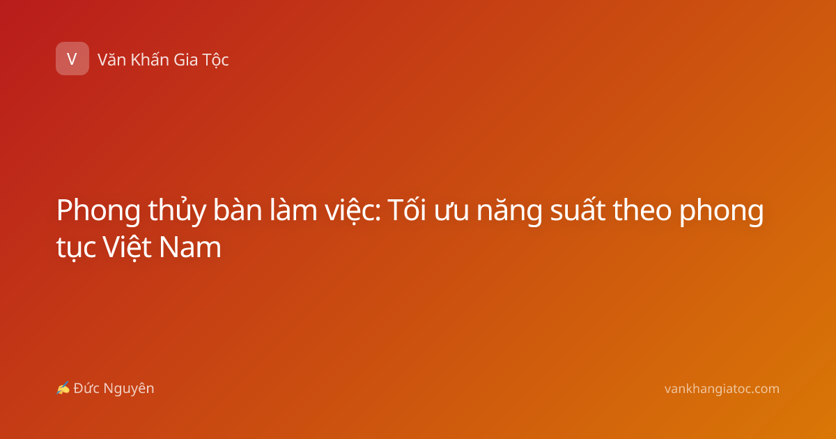 Phong thủy bàn làm việc: Tối ưu năng suất theo phong tục Việt Nam