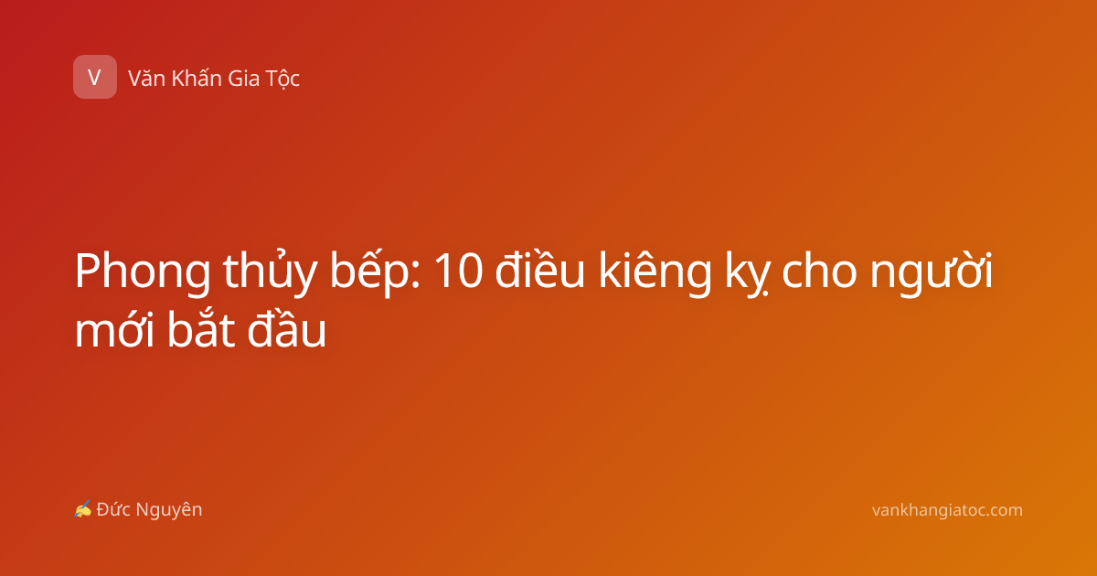 Phong thủy bếp: 10 điều kiêng kỵ cho người mới bắt đầu