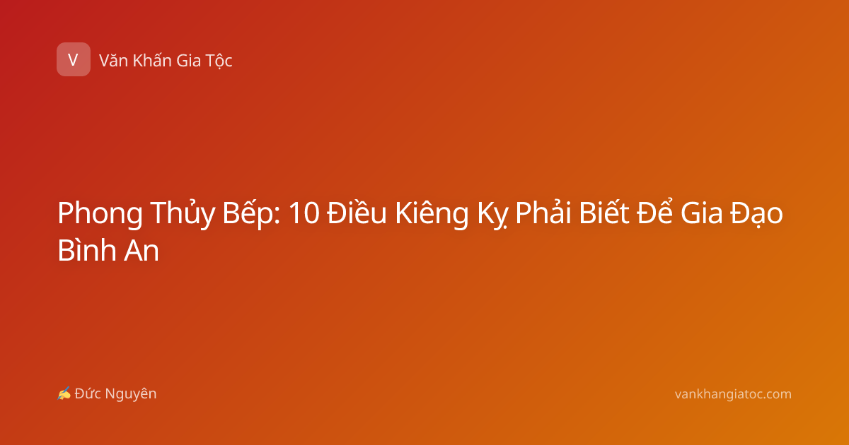Phong Thủy Bếp: 10 Điều Kiêng Kỵ Phải Biết Để Gia Đạo Bình An