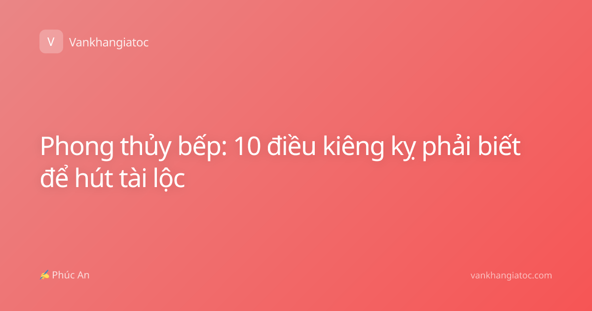Phong thủy bếp: 10 điều kiêng kỵ phải biết để hút tài lộc