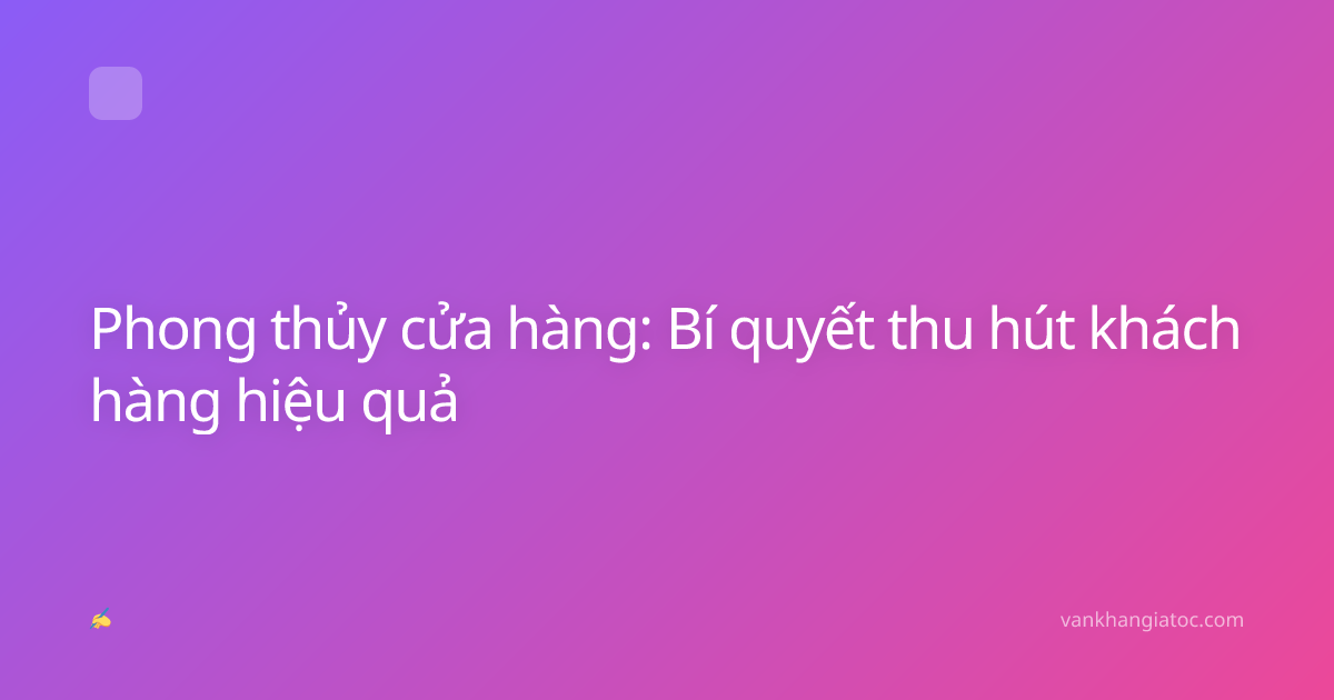 Phong thủy cửa hàng: Bí quyết thu hút khách hàng hiệu quả