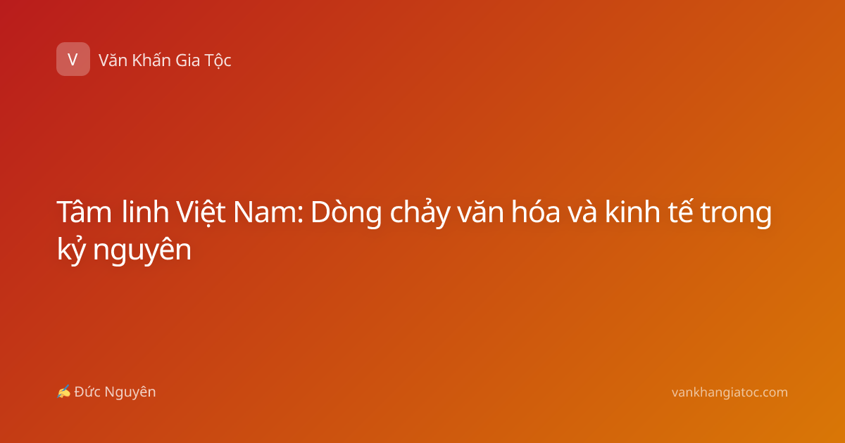 Tâm linh Việt Nam: Dòng chảy văn hóa và kinh tế trong kỷ nguyên