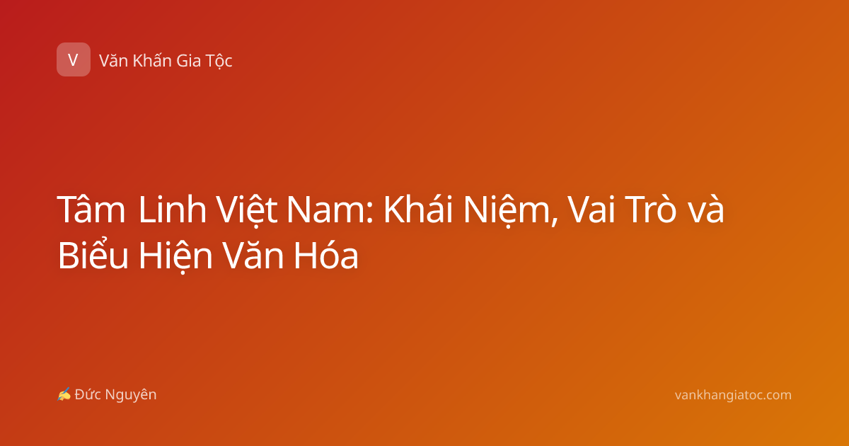 Tâm Linh Việt Nam: Khái Niệm, Vai Trò và Biểu Hiện Văn Hóa