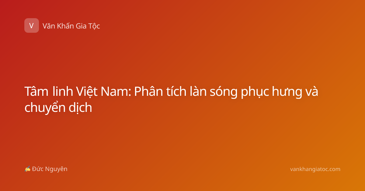 Tâm linh Việt Nam: Phân tích làn sóng phục hưng và chuyển dịch