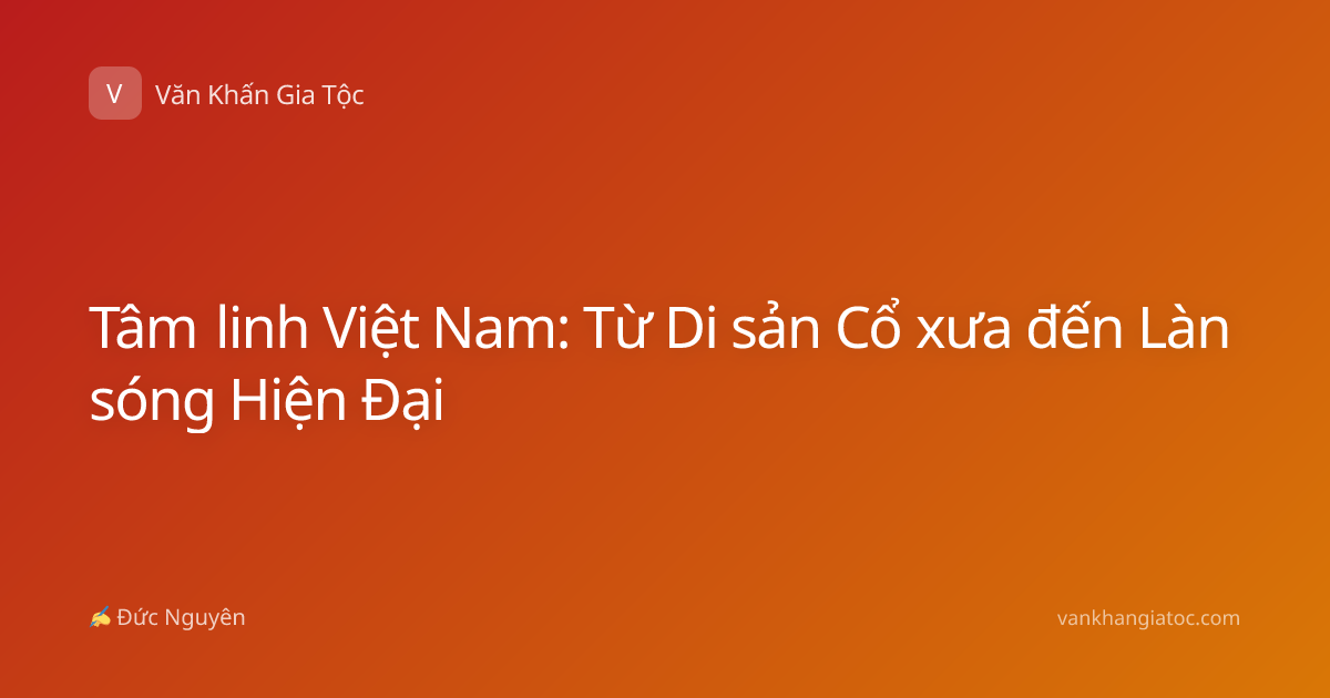 Tâm linh Việt Nam: Từ Di sản Cổ xưa đến Làn sóng Hiện Đại