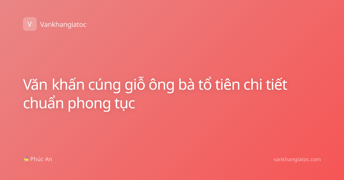 Văn khấn cúng giỗ ông bà tổ tiên chi tiết chuẩn phong tục