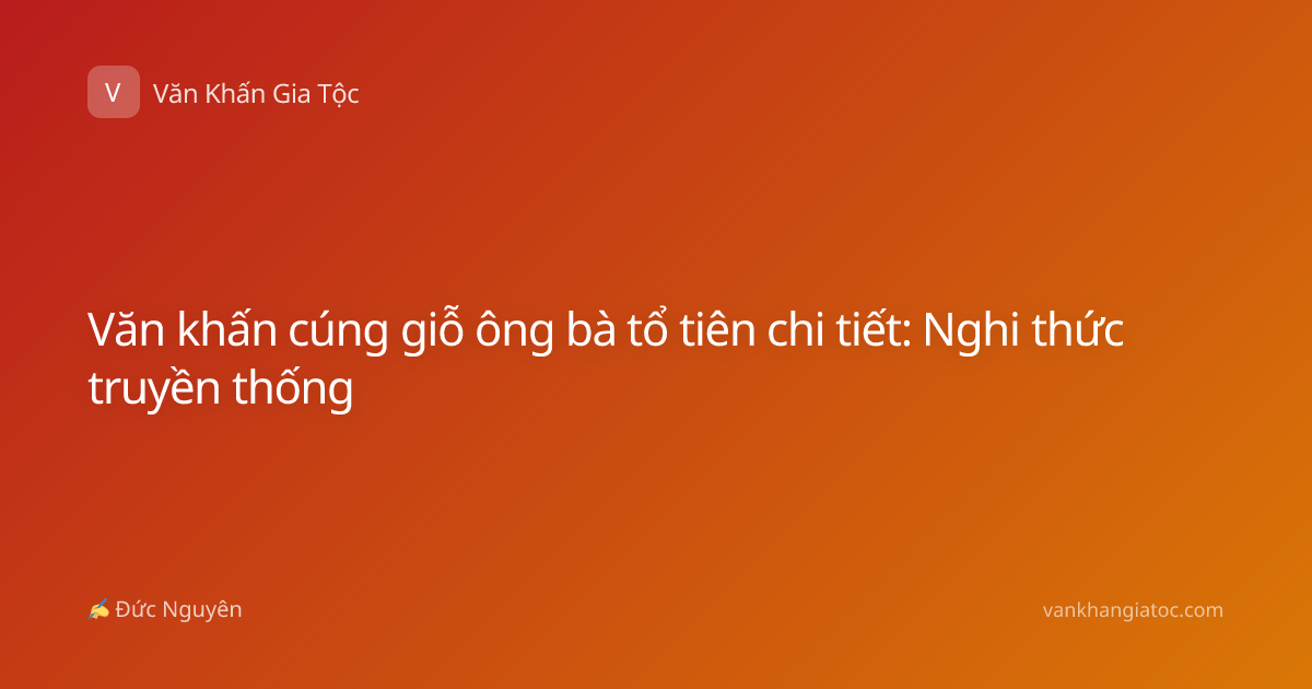 Văn khấn cúng giỗ ông bà tổ tiên chi tiết: Nghi thức truyền thống