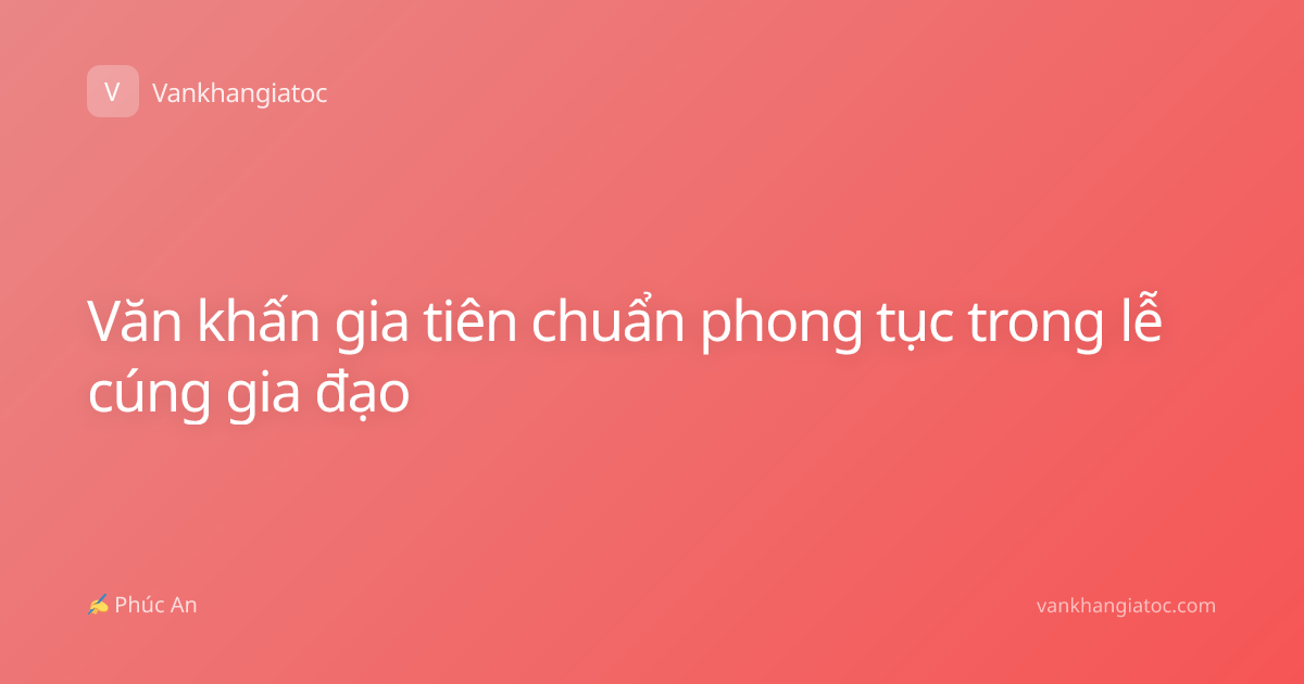 Văn khấn gia tiên chuẩn phong tục trong lễ cúng gia đạo