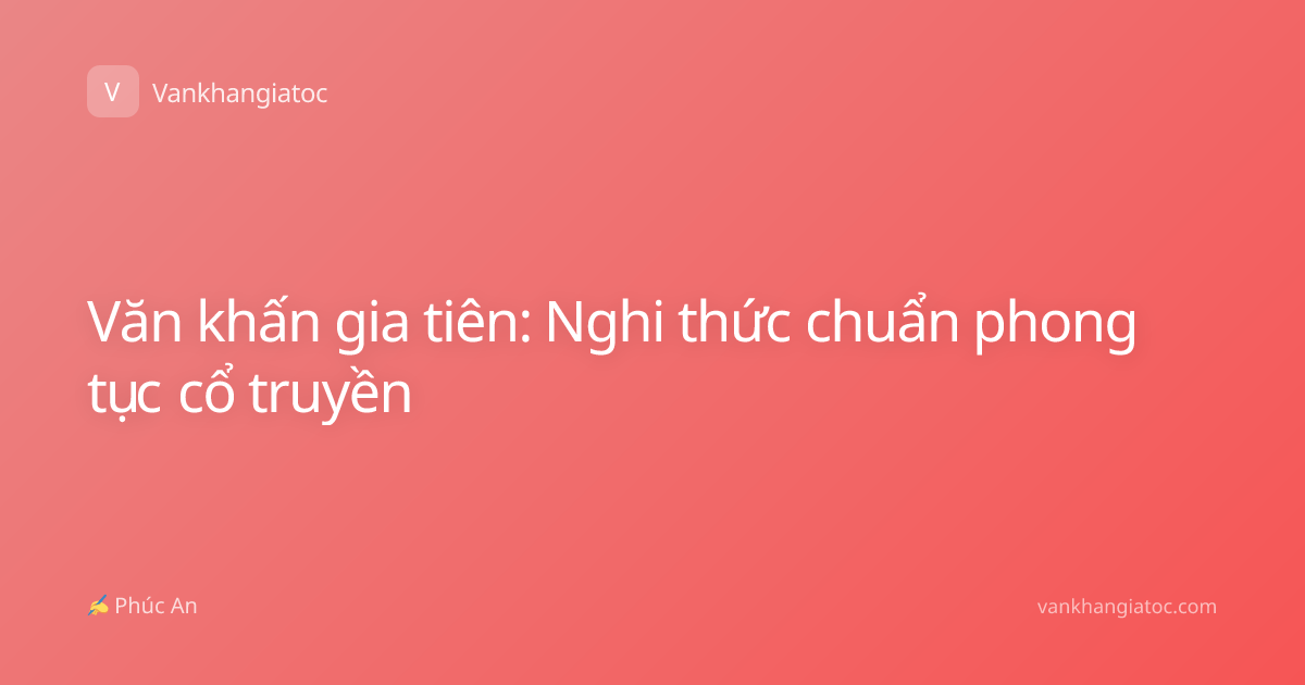 Văn khấn gia tiên: Nghi thức chuẩn phong tục cổ truyền