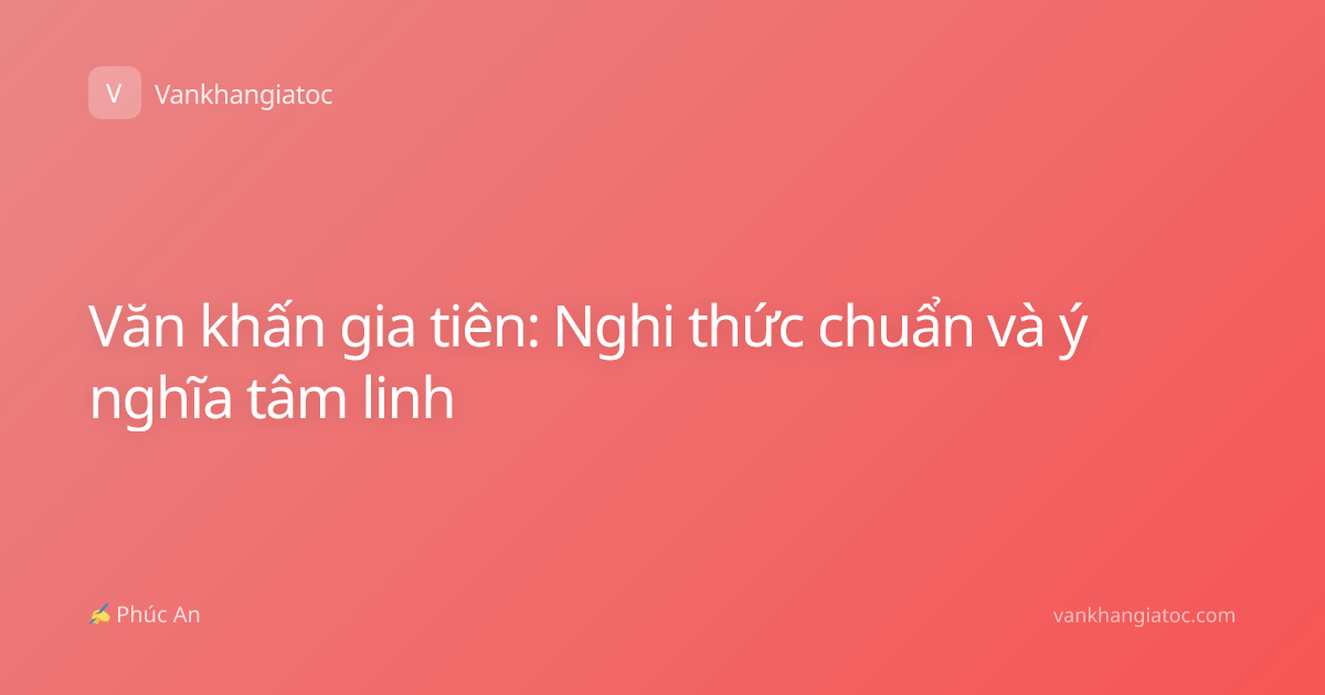 Văn khấn gia tiên: Nghi thức chuẩn và ý nghĩa tâm linh