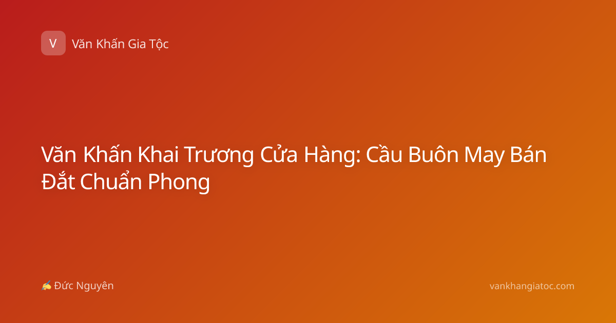 Văn Khấn Khai Trương Cửa Hàng: Cầu Buôn May Bán Đắt Chuẩn Phong