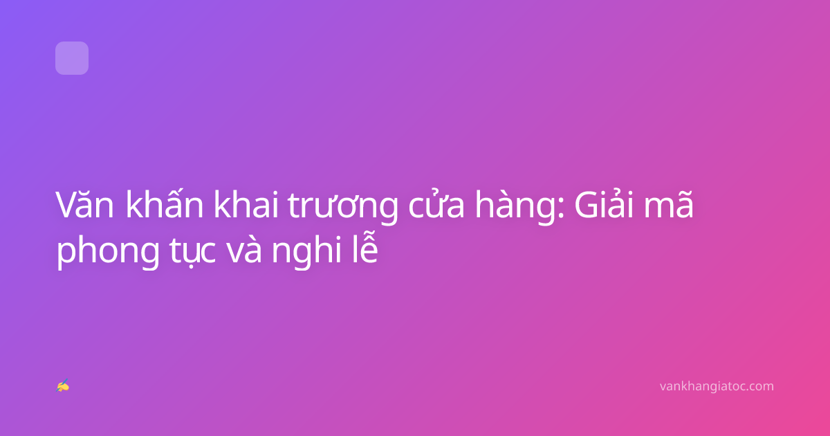 Văn khấn khai trương cửa hàng: Giải mã phong tục và nghi lễ